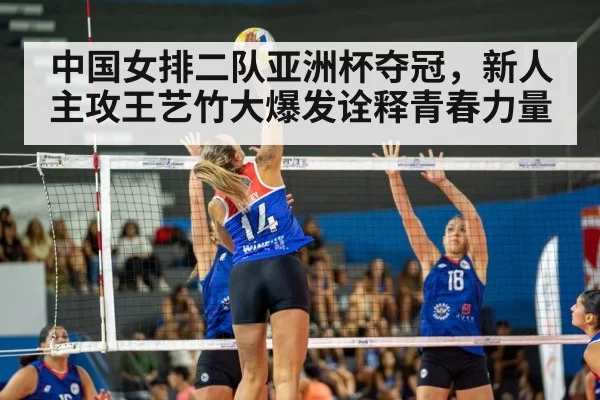 中国女排二队亚洲杯夺冠，新人主攻王艺竹大爆发诠释青春力量